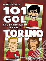 101 gol che hanno fatto grande il Torino. E-book. Formato Mobipocket