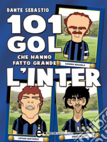 101 gol che hanno fatto grande l'Inter. E-book. Formato Mobipocket ebook di Dante Sebastio