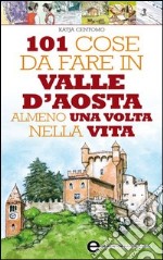 101 cose da fare in Valle D'Aosta almeno una volta nella vita. E-book. Formato Mobipocket