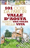 101 cose da fare in Valle D'Aosta almeno una volta nella vita. E-book. Formato EPUB ebook di Katja Centomo