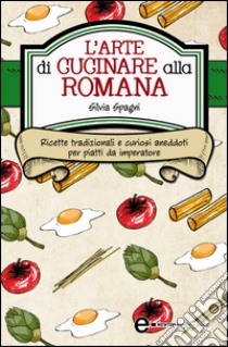 L'arte di cucinare alla romana. E-book. Formato Mobipocket ebook di Silvia Spagni