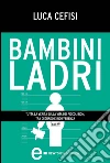 Bambini ladri. Tutta la verità sulla vita dei piccoli rom, tra degrado e indifferenza. E-book. Formato EPUB ebook di Luca Cefisi