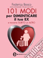 101 modi per dimenticare il tuo ex e trovarne subito un altro. E-book. Formato Mobipocket ebook