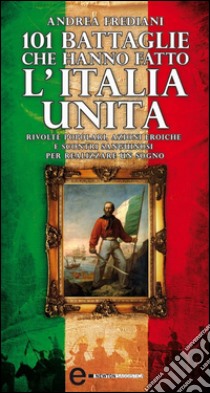 101 battaglie che hanno fatto l'Italia unita. E-book. Formato EPUB ebook di Andrea Frediani