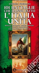 101 battaglie che hanno fatto l'Italia unita. E-book. Formato EPUB ebook