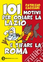 101 motivi per odiare la Lazio e tifare la Roma. E-book. Formato EPUB ebook