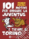 101 motivi per odiare la Juventus e tifare il Torino. E-book. Formato EPUB ebook