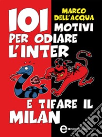 101 motivi per odiare l'Inter e tifare il Milan. E-book. Formato EPUB ebook di Marco Dell'Acqua