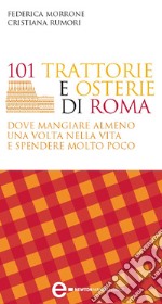 101 trattorie e osterie di Roma dove mangiare almeno una volta nella vita e spendere molto poco. E-book. Formato EPUB ebook