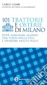 101 trattorie e osterie di Milano dove mangiare almeno una volta nella vita e spendere molto poco. E-book. Formato Mobipocket ebook