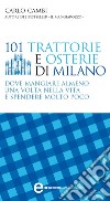 101 trattorie e osterie di Milano dove mangiare almeno una volta nella vita e spendere molto poco. E-book. Formato EPUB ebook