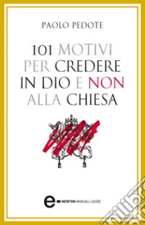 101 motivi per credere in Dio e non alla Chiesa. E-book. Formato Mobipocket ebook di Paolo Pedote