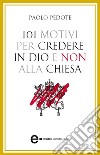 101 motivi per credere in Dio e non alla Chiesa. E-book. Formato Mobipocket ebook di Paolo Pedote