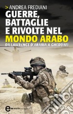 Guerre, battaglie e rivolte nel mondo arabo. Da Lawrence d'Arabia a Gheddafi. E-book. Formato Mobipocket
