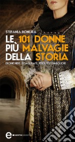 Le 101 donne più malvagie della storia. Eroine nere, sciagurate, perdute e diaboliche. E-book. Formato Mobipocket ebook