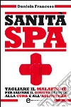 Sanità S.p.A. Tagliare il malaffare per salvare il diritto di tutti alla cura e all'assistenza. E-book. Formato EPUB ebook di Daniela Francese