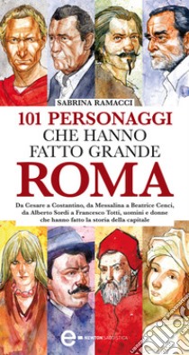 101 personaggi che hanno fatto grande Roma. E-book. Formato EPUB ebook di Sabrina Ramacci
