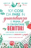 101 cose da fare in gravidanza e prima di diventare genitori. E-book. Formato Mobipocket ebook