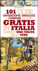 101 cose divertenti, insolite e curiose da fare gratis in Italia almeno una volta nella vita. E-book. Formato EPUB ebook