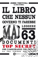 Il libro che nessun governo ti farebbe mai leggere. 63 documenti top secret che cambieranno per sempre la tua visione del mondo. E-book. Formato Mobipocket ebook