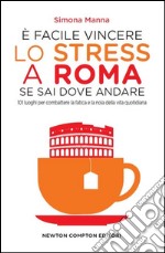 È facile vincere lo stress a Roma se sai dove andare. 101 luoghi per combattere la fatica e la noia della vita quotidiana. E-book. Formato EPUB ebook