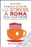 È facile vincere lo stress a Roma se sai dove andare. 101 luoghi per combattere la fatica e la noia della vita quotidiana. E-book. Formato EPUB ebook