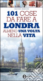 101 cose da fare a Londra almeno una volta nella vita. E-book. Formato EPUB ebook