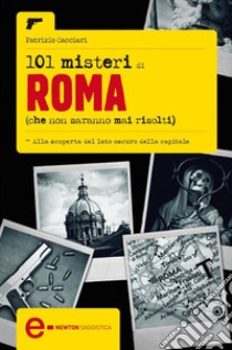 101 misteri di Roma che non saranno mai risolti. E-book. Formato EPUB ebook di Patrizio Cacciari