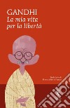 La mia vita per la libertà. L'autobiografia del profeta della non-violenza. E-book. Formato Mobipocket ebook di Mohandas Karamchand Gandhi