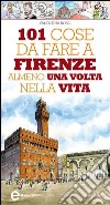 101 cose da fare a Firenze almeno una volta nella vita. E-book. Formato Mobipocket ebook di Valentina Rossi