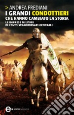 I grandi condottieri che hanno cambiato la storia. Le imprese militari di cento straordinari generali. E-book. Formato EPUB ebook