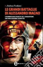 Le grandi battaglie di Alessandro Magno. L'inarrestabile marcia del condottiero che non conobbe sconfitte. E-book. Formato EPUB ebook