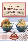 La cucina toscana di mare in oltre 450 ricette. E-book. Formato Mobipocket ebook