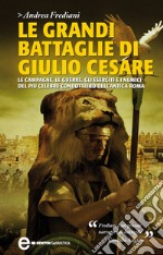 Le grandi battaglie di Giulio Cesare. Le campagne, le guerre, gli eserciti e i nemici del più celebre condottiero dell'antica Roma. E-book. Formato EPUB ebook