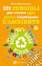 101 consigli per vivere ogni giorno rispettando l&apos;ambiente. E-book. Formato EPUB