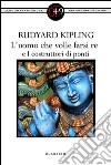 L'uomo che volle farsi re e I costruttori di ponti. E-book. Formato EPUB ebook di Rudyard J. Kipling