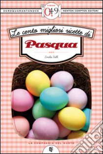 Le cento migliori ricette di Pasqua. E-book. Formato EPUB ebook di Emilia Valli