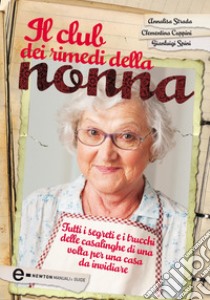 Il club dei rimedi della nonna. Tutti i segreti e i trucchi delle casalinghe di una volta per una casa da invidiare. E-book. Formato Mobipocket ebook di Clementina Coppini