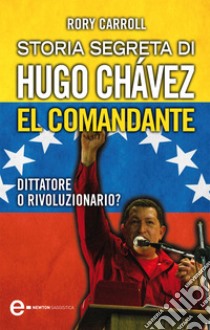 Storia segreta di Hugo Chávez. El Comandante. E-book. Formato EPUB ebook di Rory Carroll