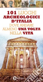 101 luoghi archeologici d&apos;Italia dove andare almeno una volta nella vita. E-book. Formato EPUB ebook