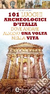 101 luoghi archeologici d'Italia dove andare almeno una volta nella vita. E-book. Formato EPUB ebook