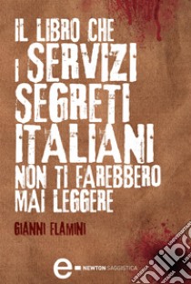 Il libro che i servizi segreti italiani non ti farebbero mai leggere. E-book. Formato Mobipocket ebook di Gianni Flamini