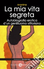 La mia vita segreta. Autobiografia erotica di un gentiluomo vittoriano. E-book. Formato Mobipocket ebook