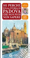 101 perché sulla storia di Padova che non puoi non sapere. E-book. Formato EPUB ebook di Paola Tellaroli