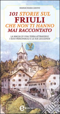 101 storie sul Friuli che non ti hanno mai raccontato. E-book. Formato EPUB ebook di Mariachiara Davini