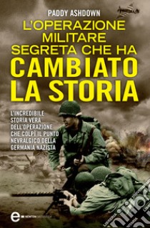 L'operazione militare segreta che ha cambiato la storia. E-book. Formato EPUB ebook di Paddy Ashdown