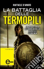 La battaglia delle Termopili. La vera storia dei 300 guerrieri diventati leggenda. E-book. Formato Mobipocket ebook