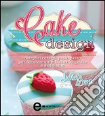 Cake design. Semplici consigli passo passo per decorare torte, biscotti, cupcakes e molto altro. E-book. Formato EPUB ebook