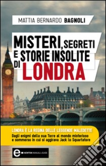 Misteri, segreti e storie insolite di Londra. E-book. Formato Mobipocket ebook di Mattia Bernardo Bagnoli