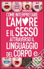 Come interpretare l'amore e il sesso attraverso il linguaggio del corpo. E-book. Formato EPUB ebook